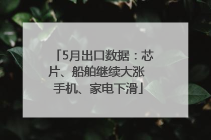 5月出口数据：芯片、船舶继续大涨 手机、家电下滑