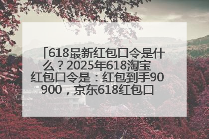 618最新红包口令是什么？2025年618淘宝红包口令是：红包到手90900，京东618红包口令是：红包到手798