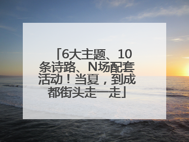 6大主题、10条诗路、N场配套活动！当夏，到成都街头走一走
