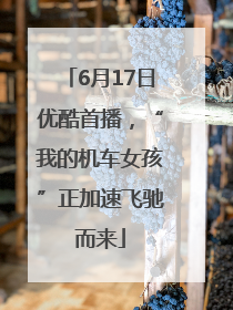 6月17日优酷首播，“我的机车女孩”正加速飞驰而来