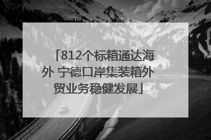 812个标箱通达海外 宁德口岸集装箱外贸业务稳健发展
