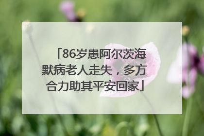 86岁患阿尔茨海默病老人走失，多方合力助其平安回家