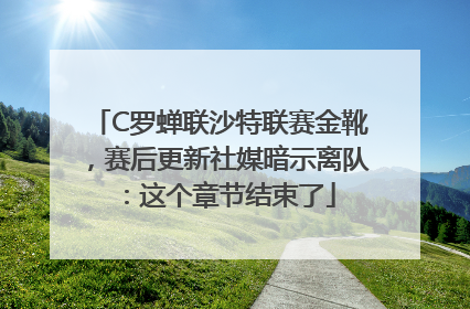 C罗蝉联沙特联赛金靴，赛后更新社媒暗示离队：这个章节结束了