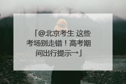 @北京考生 这些考场别走错！高考期间出行提示→