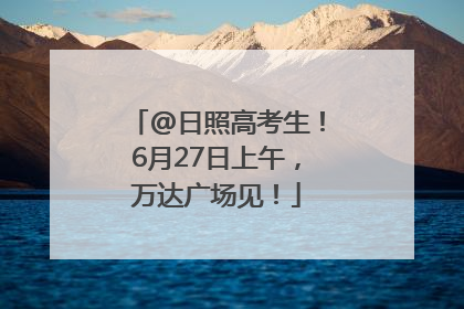 @日照高考生！6月27日上午，万达广场见！
