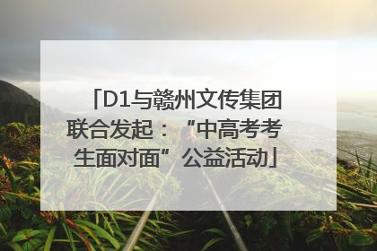 D1与赣州文传集团联合发起：“中高考考生面对面”公益活动