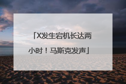 X发生宕机长达两小时！马斯克发声