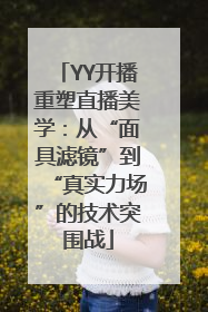 YY开播重塑直播美学：从“面具滤镜”到“真实力场”的技术突围战
